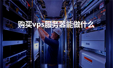 [vps服务器]购买vps服务器能做什么