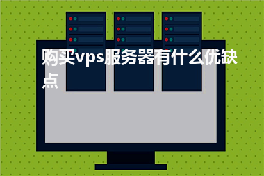 [vps服务器]购买vps服务器有什么优缺点