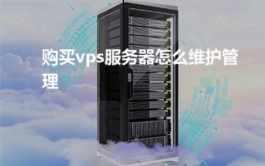 [vps服务器]购买vps服务器怎么维护管理
