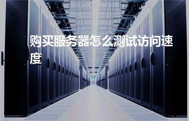 [购买服务器]购买服务器怎么测试访问速度